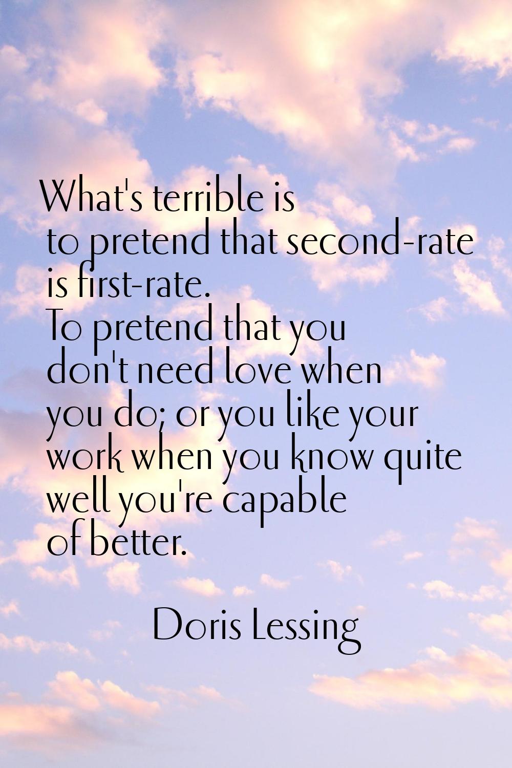 What's terrible is to pretend that second-rate is first-rate. To pretend that you don't need love w