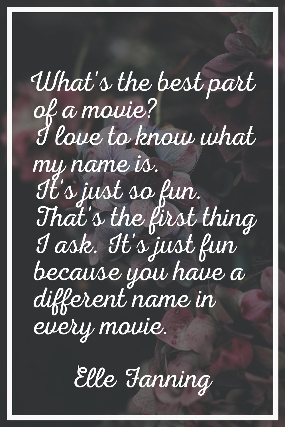 What's the best part of a movie? I love to know what my name is. It's just so fun. That's the first