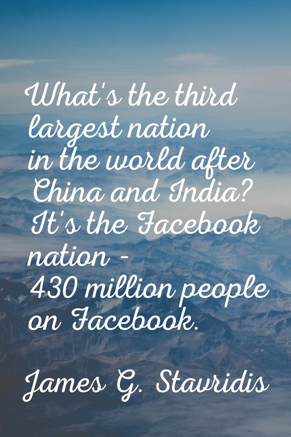What's the third largest nation in the world after China and India? It's the Facebook nation - 430 