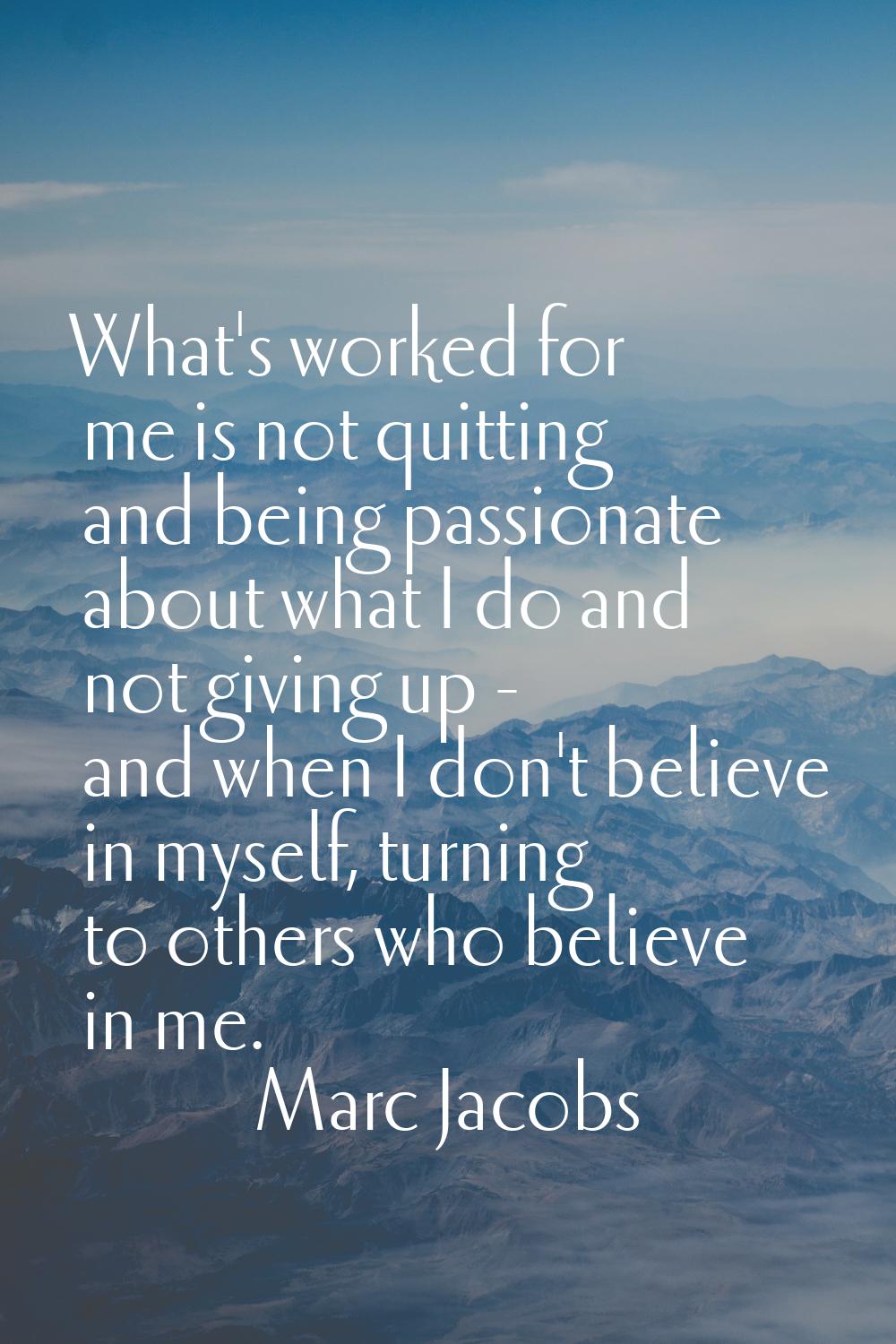 What's worked for me is not quitting and being passionate about what I do and not giving up - and w
