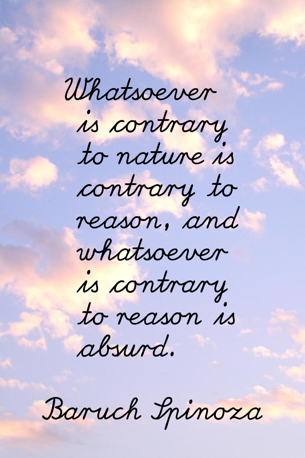 Whatsoever is contrary to nature is contrary to reason, and whatsoever is contrary to reason is abs