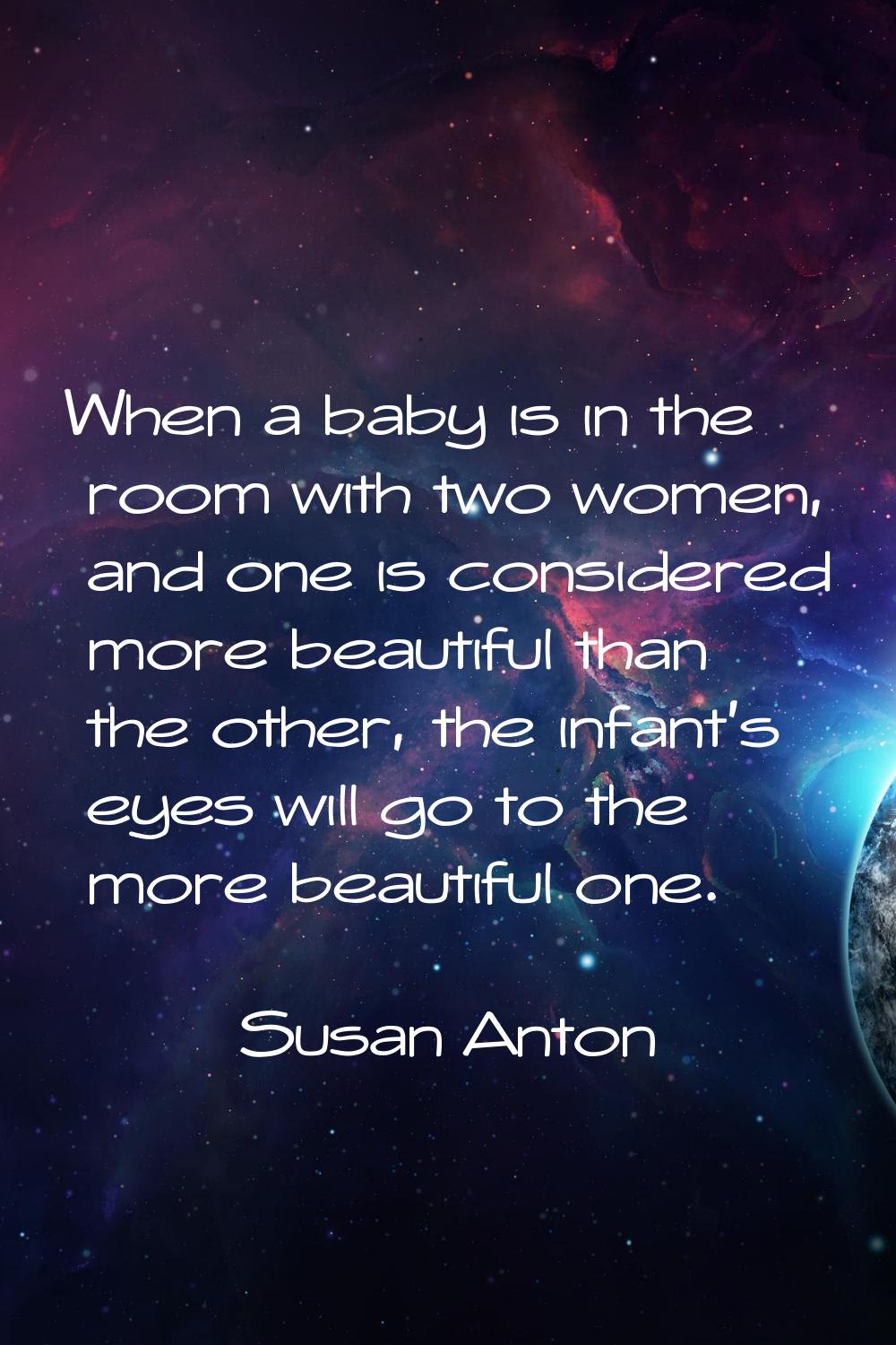 When a baby is in the room with two women, and one is considered more beautiful than the other, the
