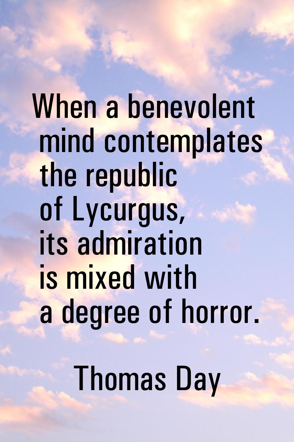When a benevolent mind contemplates the republic of Lycurgus, its admiration is mixed with a degree
