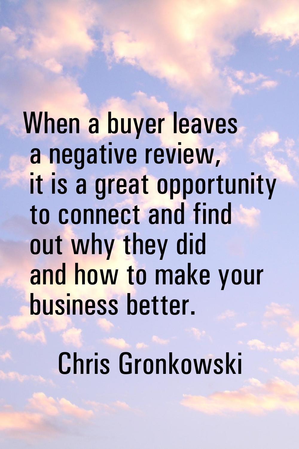 When a buyer leaves a negative review, it is a great opportunity to connect and find out why they d