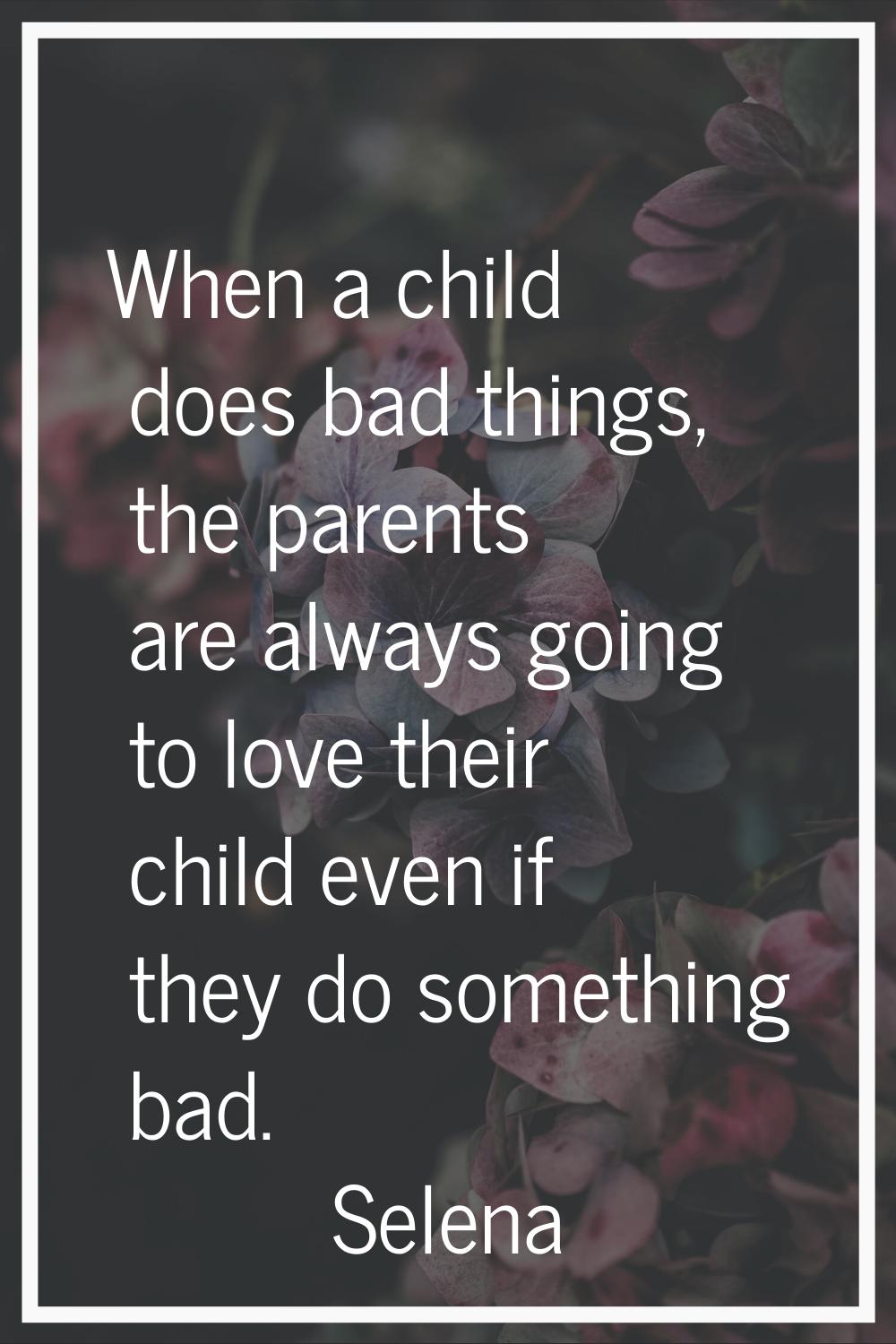 When a child does bad things, the parents are always going to love their child even if they do some