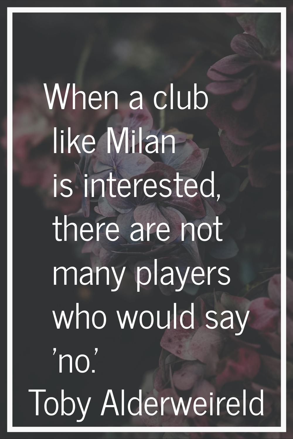 When a club like Milan is interested, there are not many players who would say 'no.'