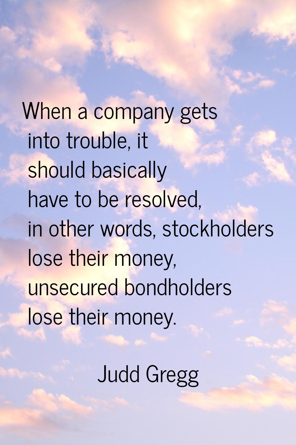 When a company gets into trouble, it should basically have to be resolved, in other words, stockhol