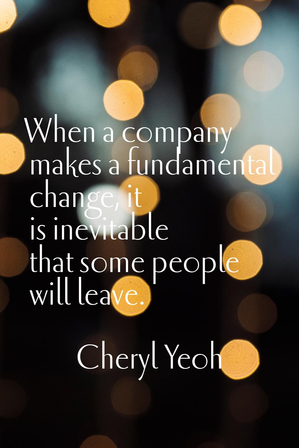 When a company makes a fundamental change, it is inevitable that some people will leave.