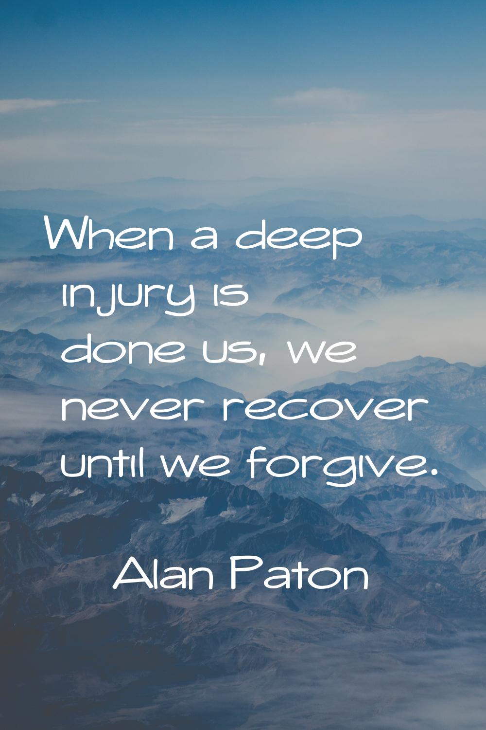 When a deep injury is done us, we never recover until we forgive.