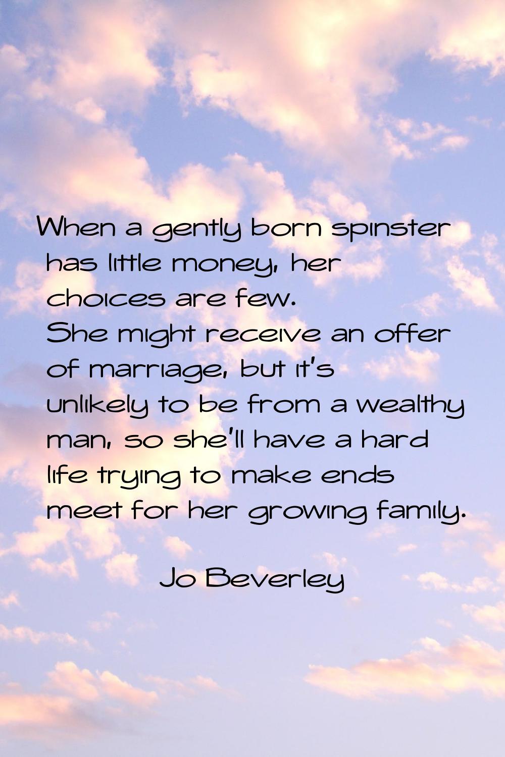 When a gently born spinster has little money, her choices are few. She might receive an offer of ma