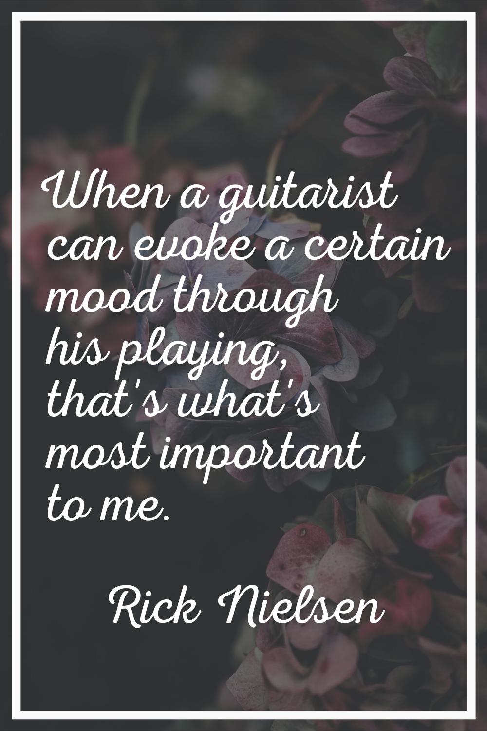 When a guitarist can evoke a certain mood through his playing, that's what's most important to me.