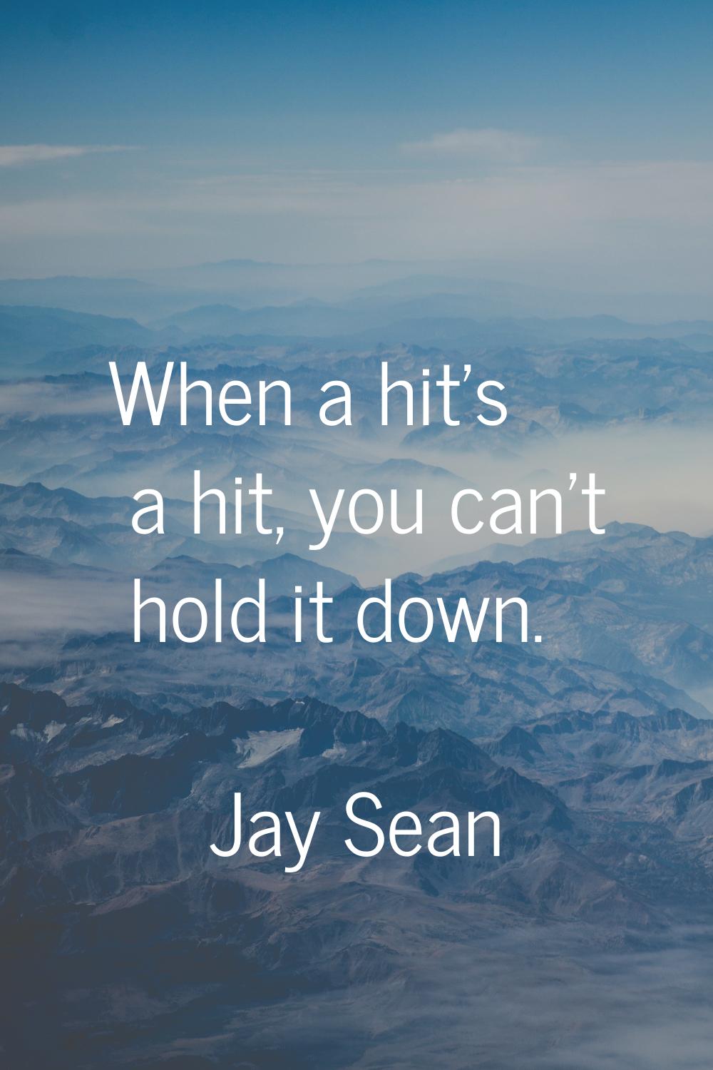 When a hit's a hit, you can't hold it down.