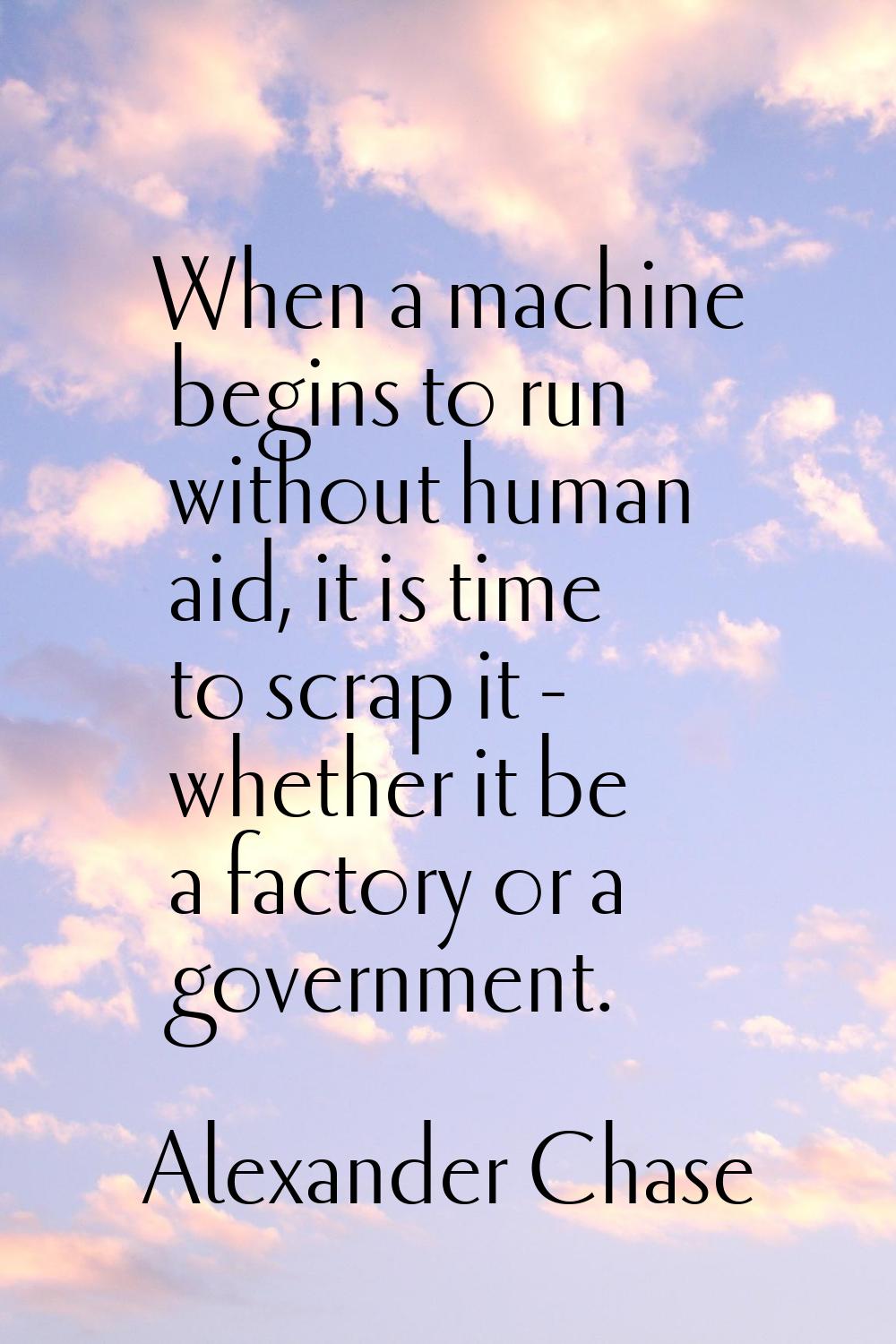 When a machine begins to run without human aid, it is time to scrap it - whether it be a factory or