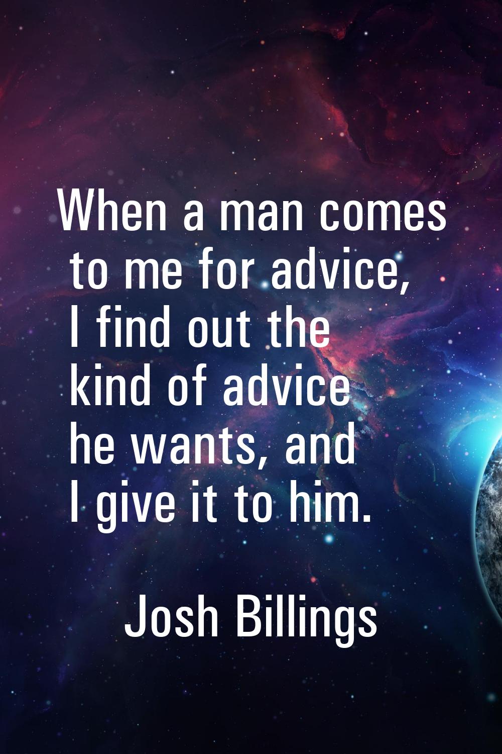 When a man comes to me for advice, I find out the kind of advice he wants, and I give it to him.