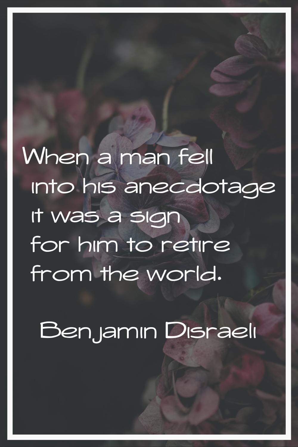 When a man fell into his anecdotage it was a sign for him to retire from the world.