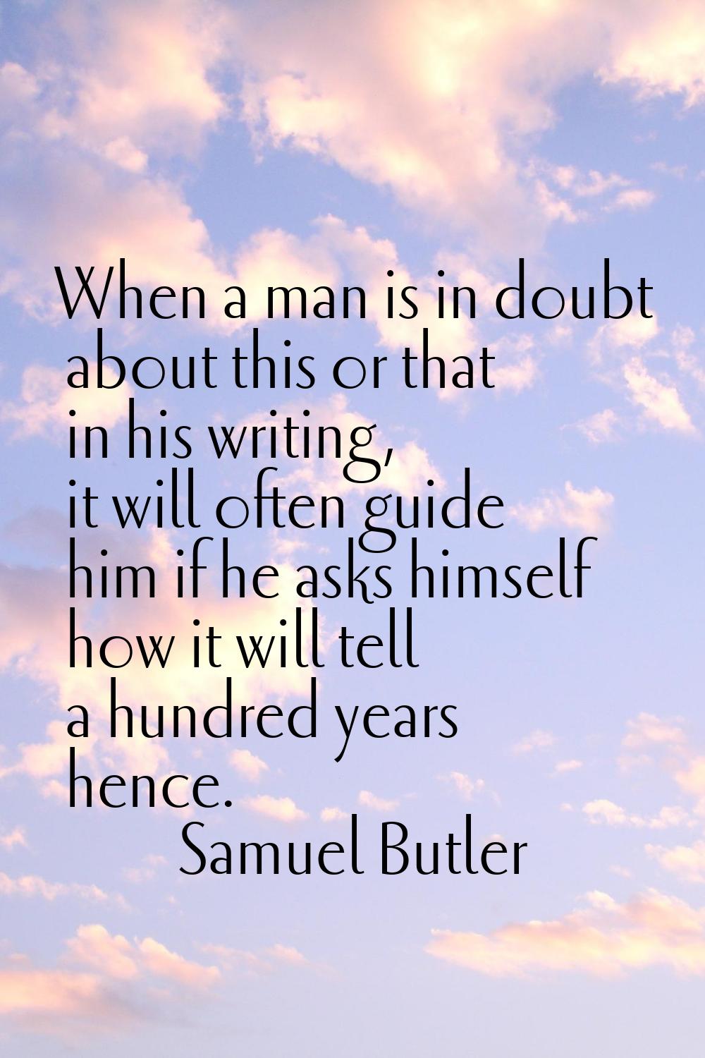 When a man is in doubt about this or that in his writing, it will often guide him if he asks himsel