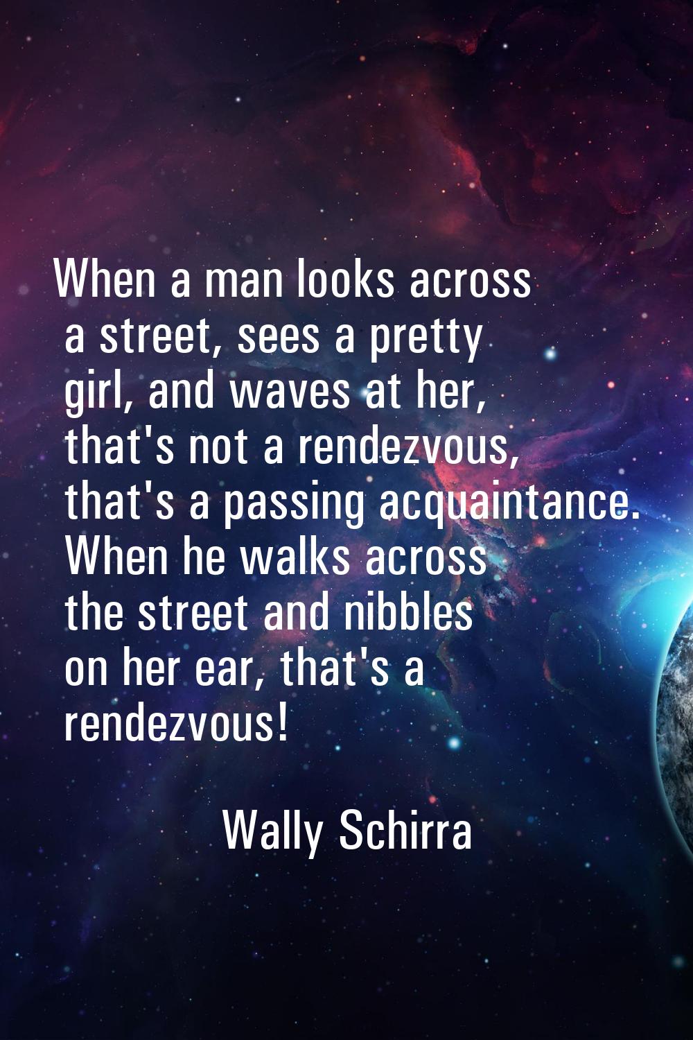 When a man looks across a street, sees a pretty girl, and waves at her, that's not a rendezvous, th