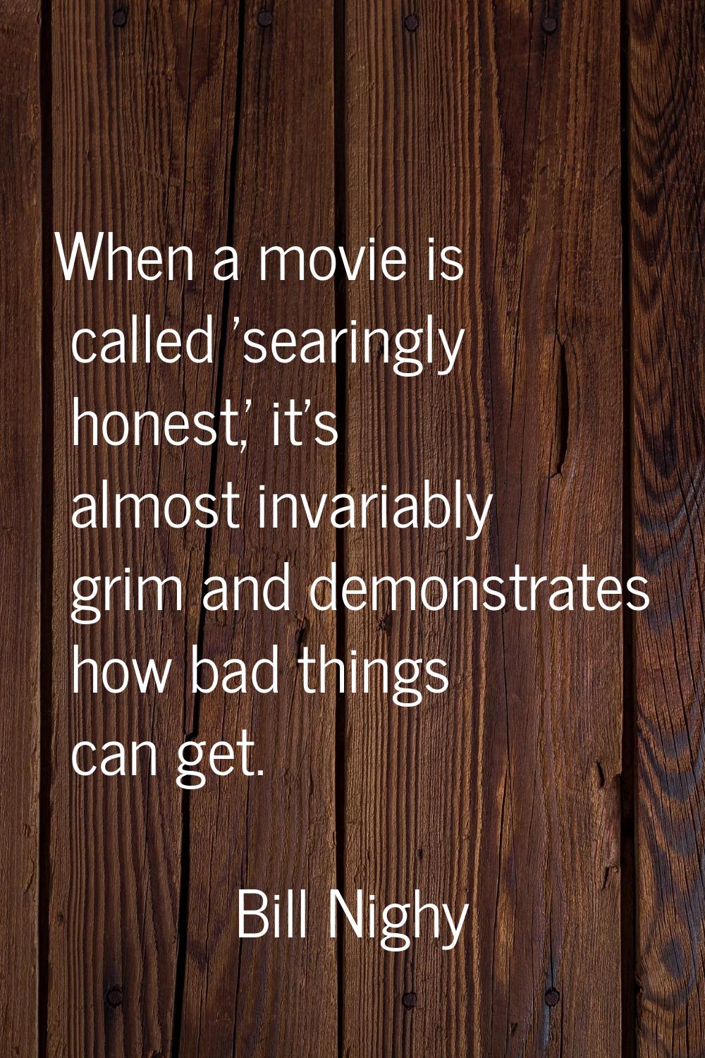 When a movie is called 'searingly honest,' it's almost invariably grim and demonstrates how bad thi