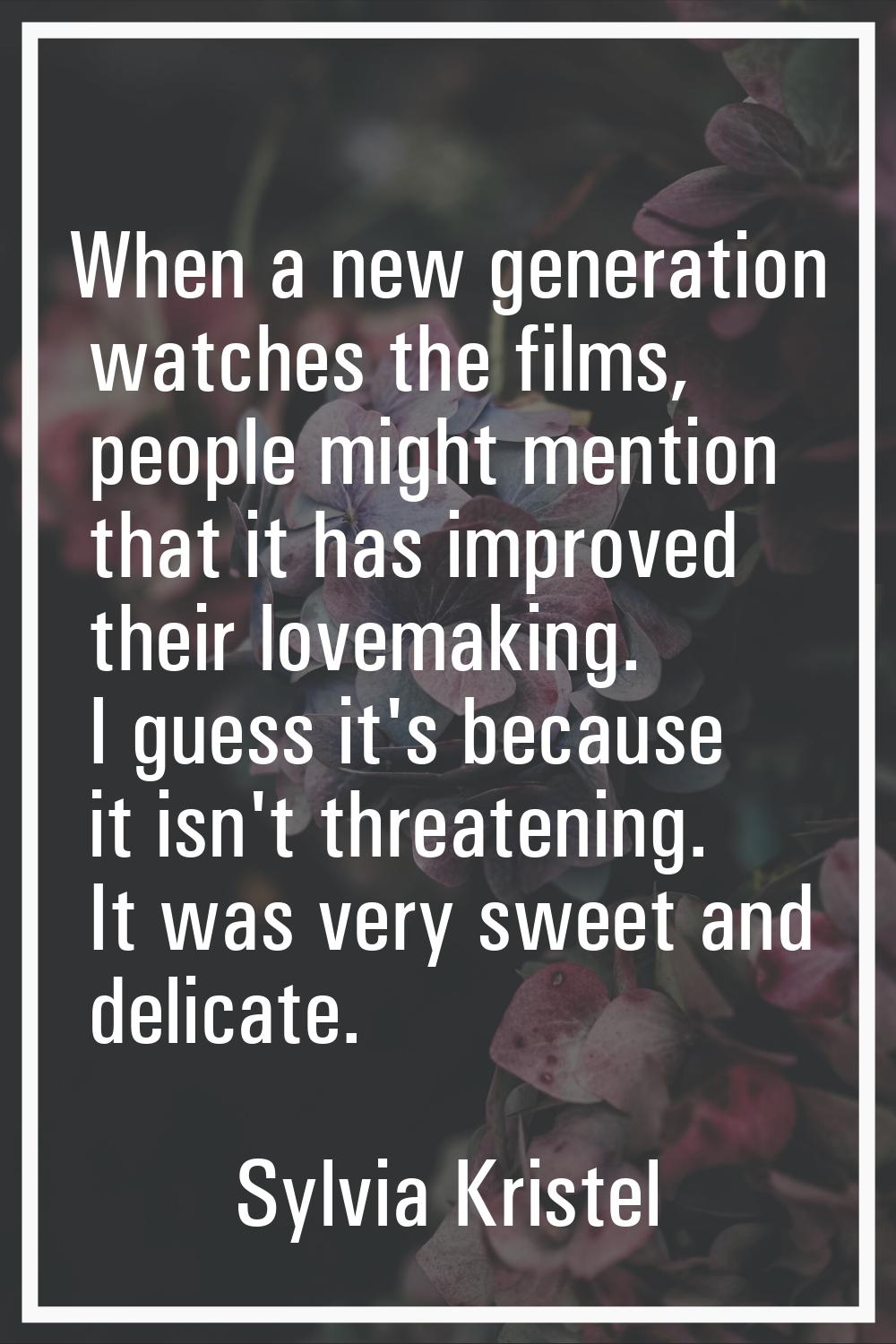 When a new generation watches the films, people might mention that it has improved their lovemaking