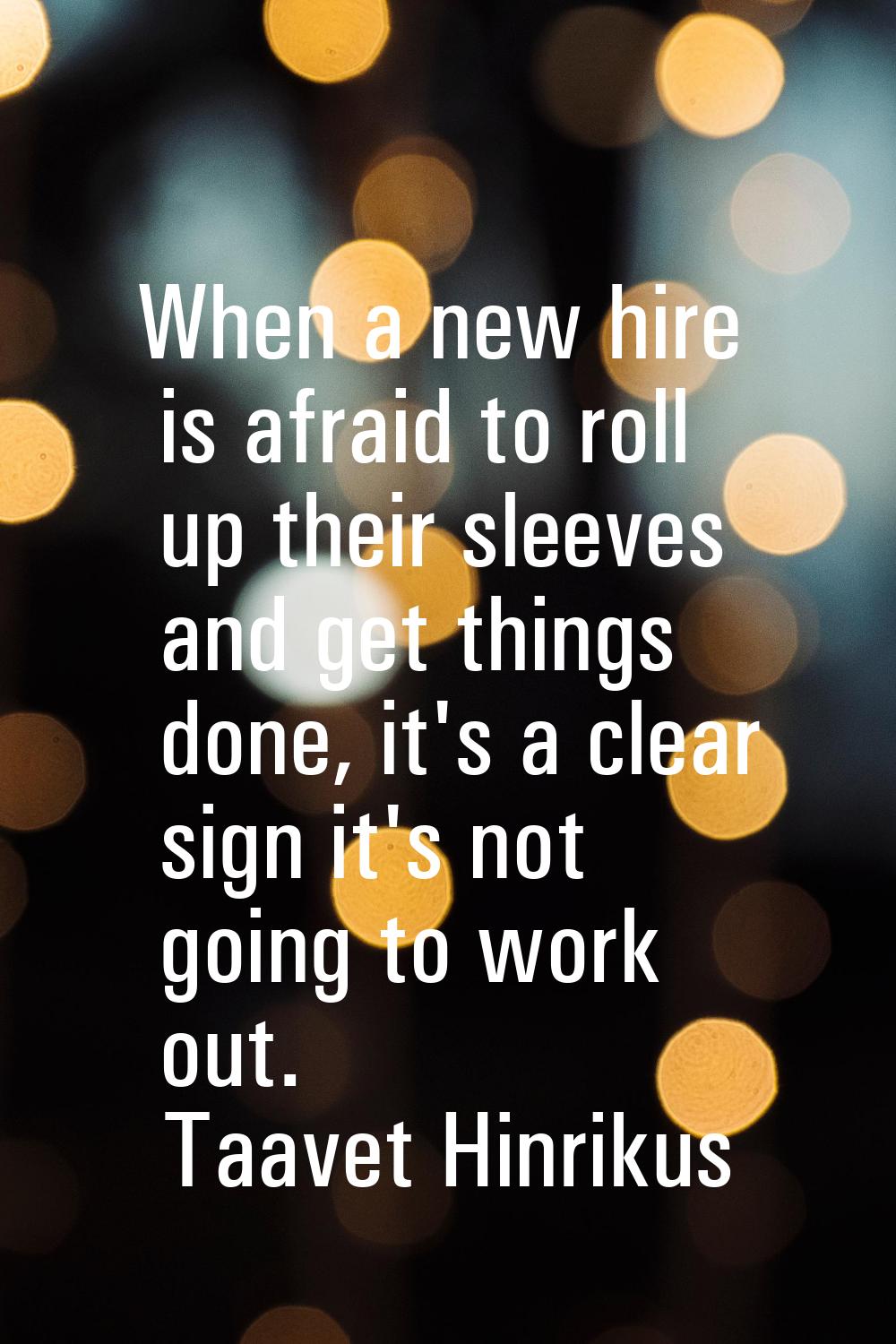 When a new hire is afraid to roll up their sleeves and get things done, it's a clear sign it's not 
