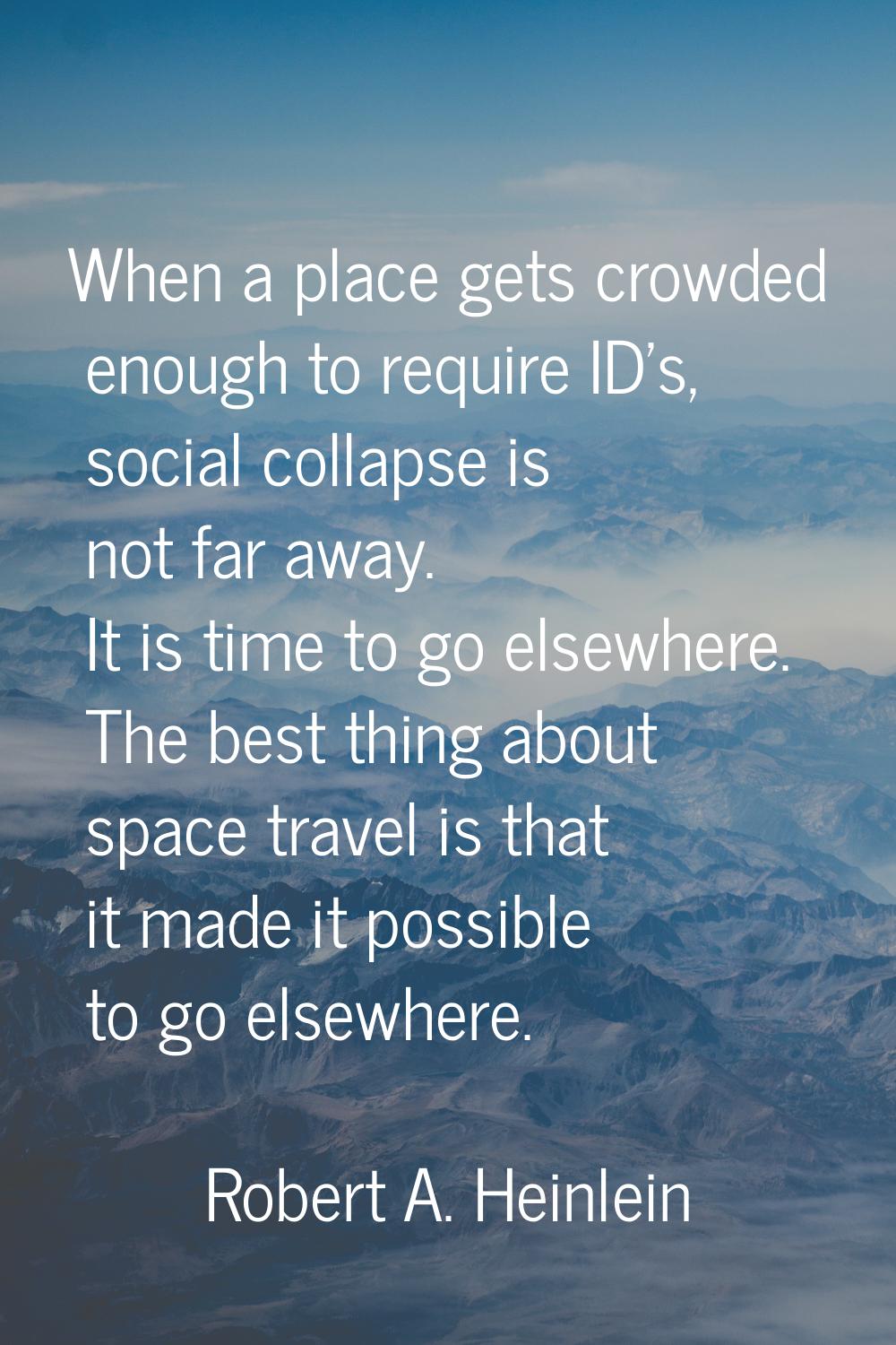 When a place gets crowded enough to require ID's, social collapse is not far away. It is time to go