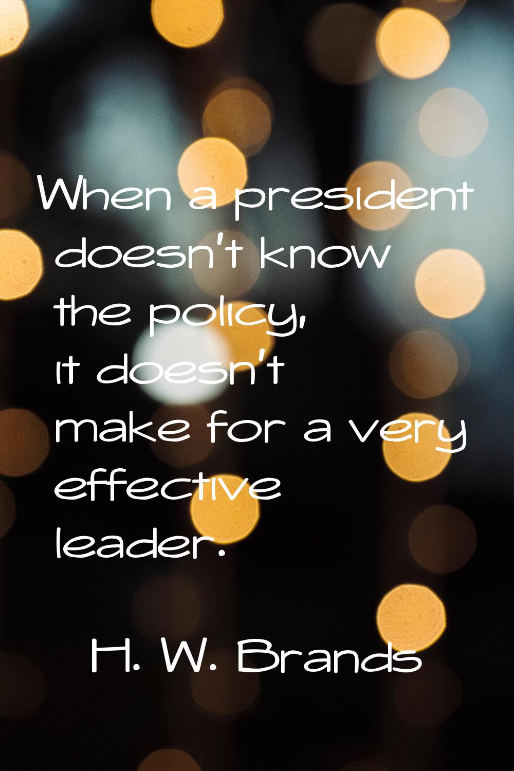 When a president doesn't know the policy, it doesn't make for a very effective leader.