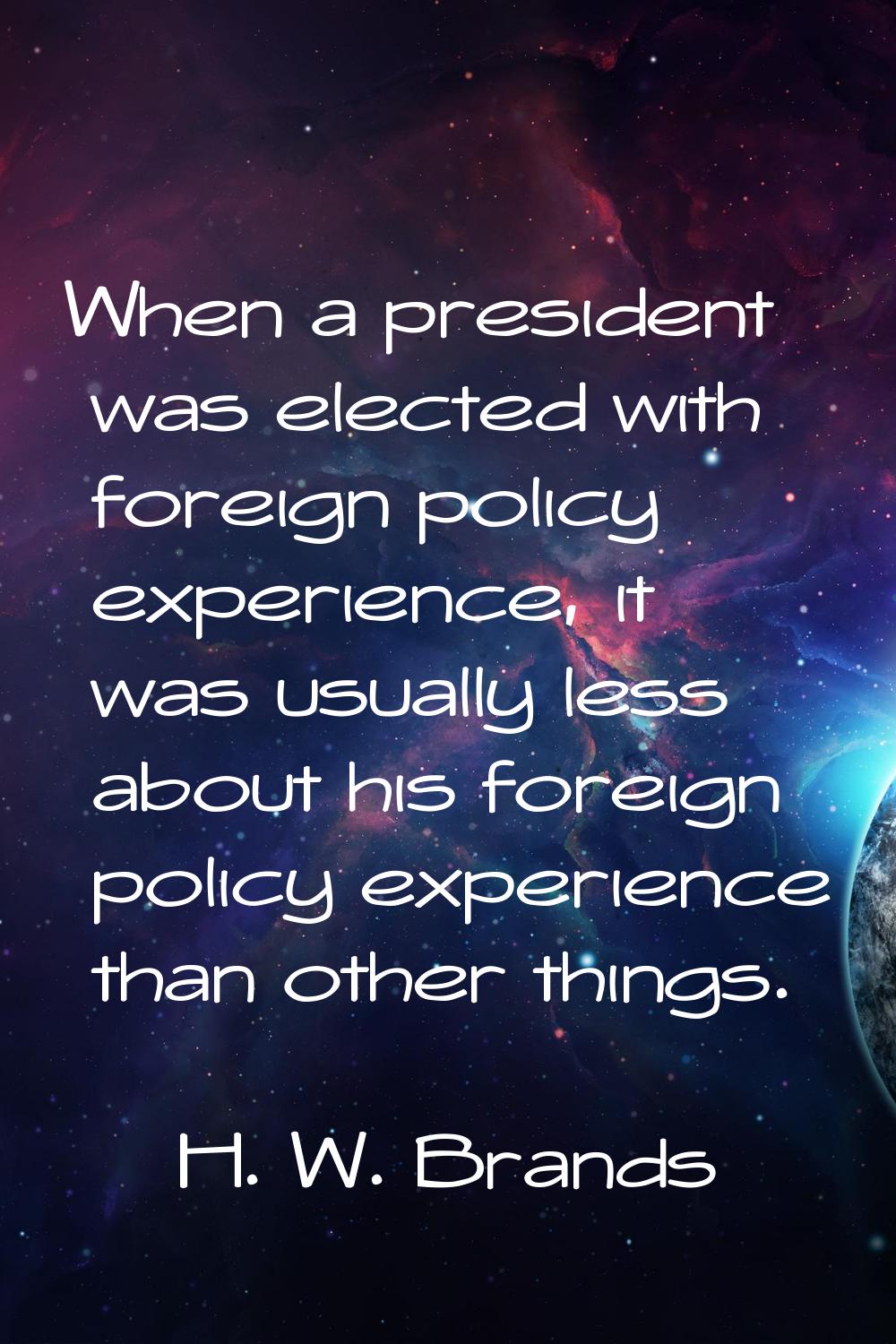 When a president was elected with foreign policy experience, it was usually less about his foreign 