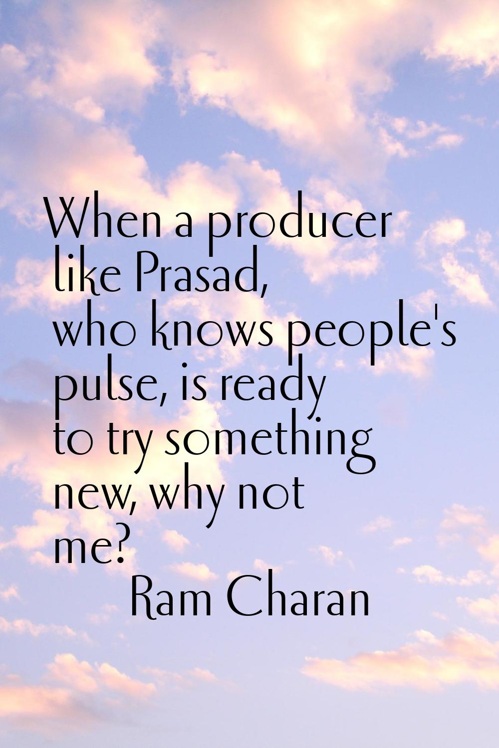 When a producer like Prasad, who knows people's pulse, is ready to try something new, why not me?