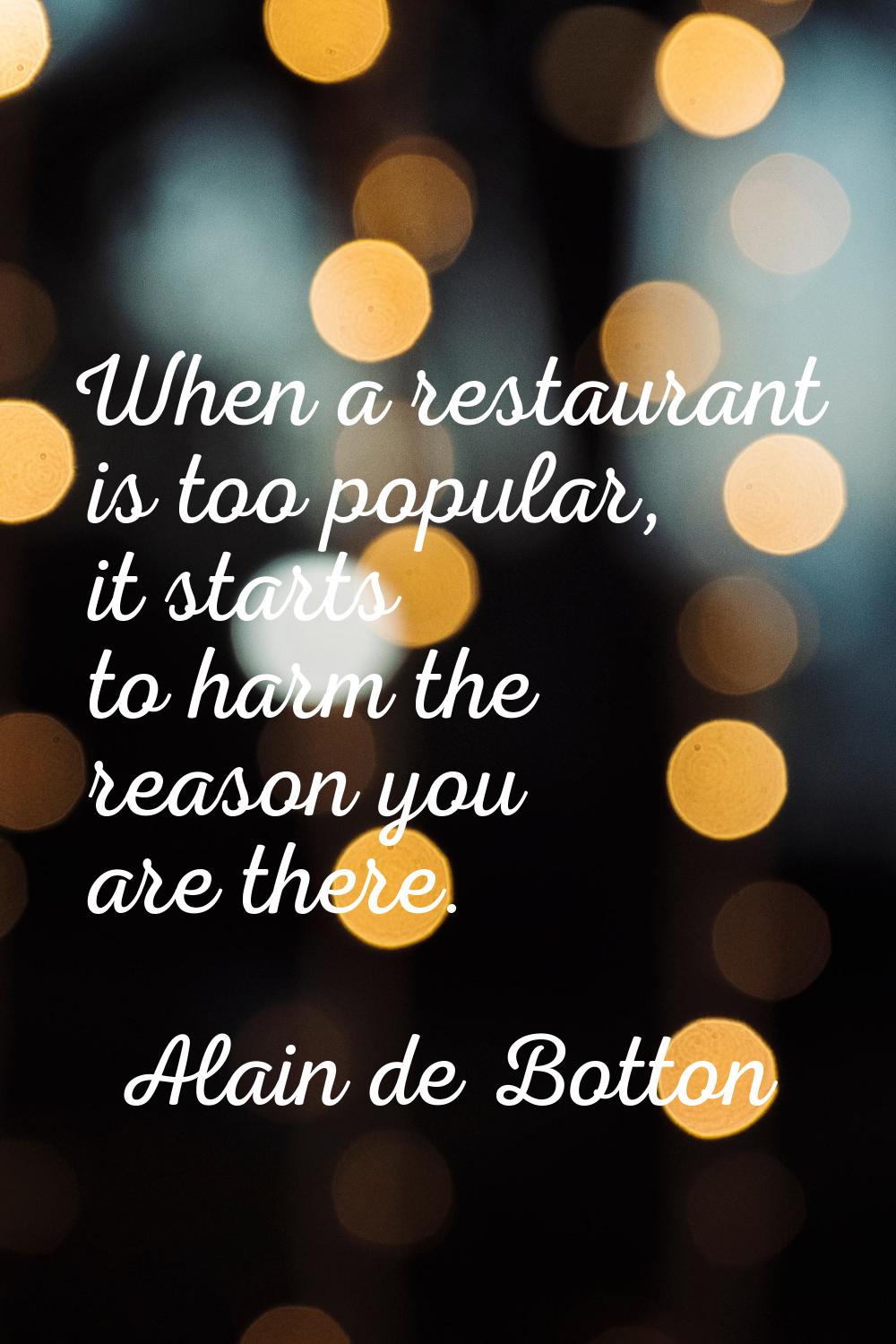 When a restaurant is too popular, it starts to harm the reason you are there.
