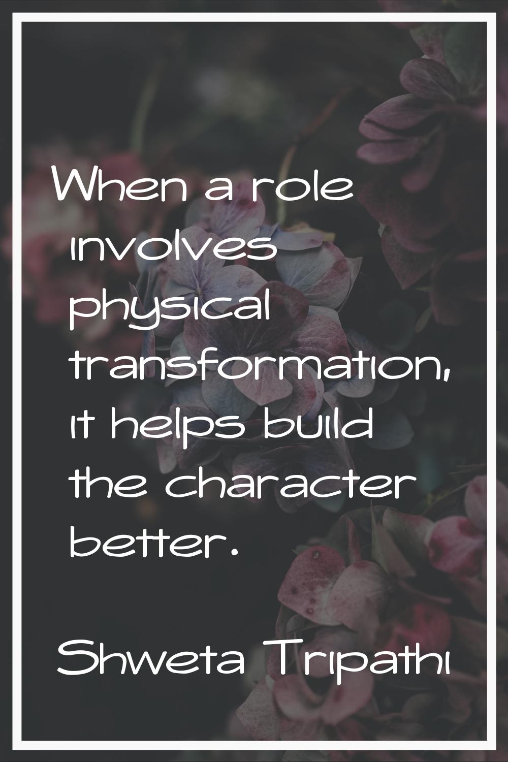 When a role involves physical transformation, it helps build the character better.
