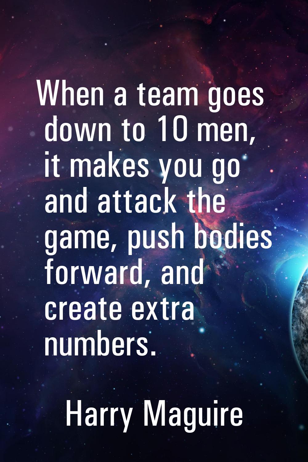 When a team goes down to 10 men, it makes you go and attack the game, push bodies forward, and crea