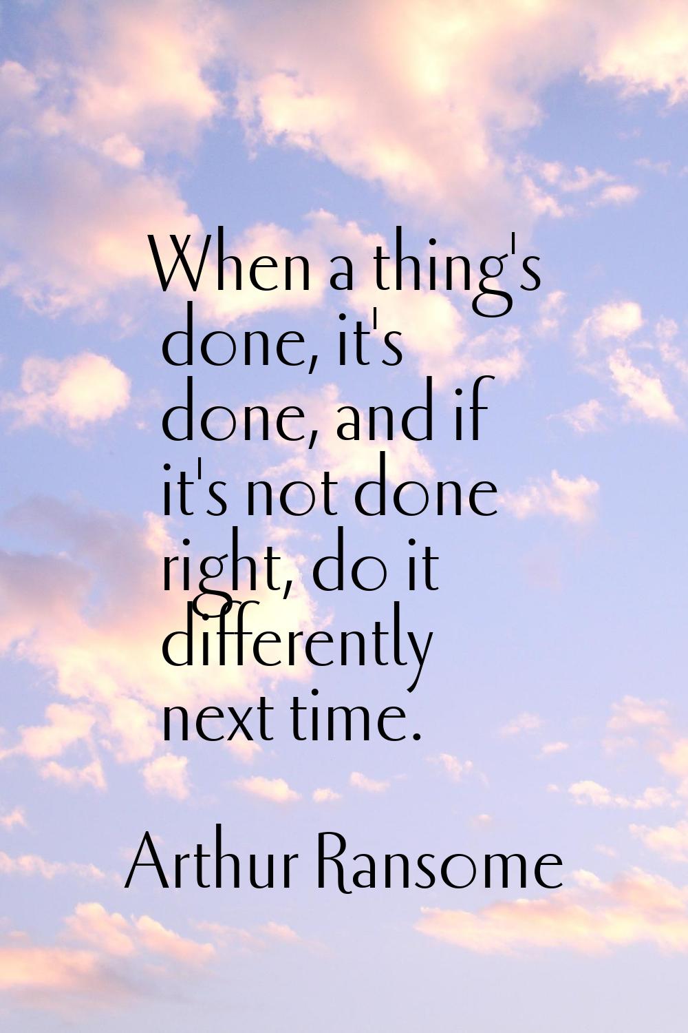 When a thing's done, it's done, and if it's not done right, do it differently next time.