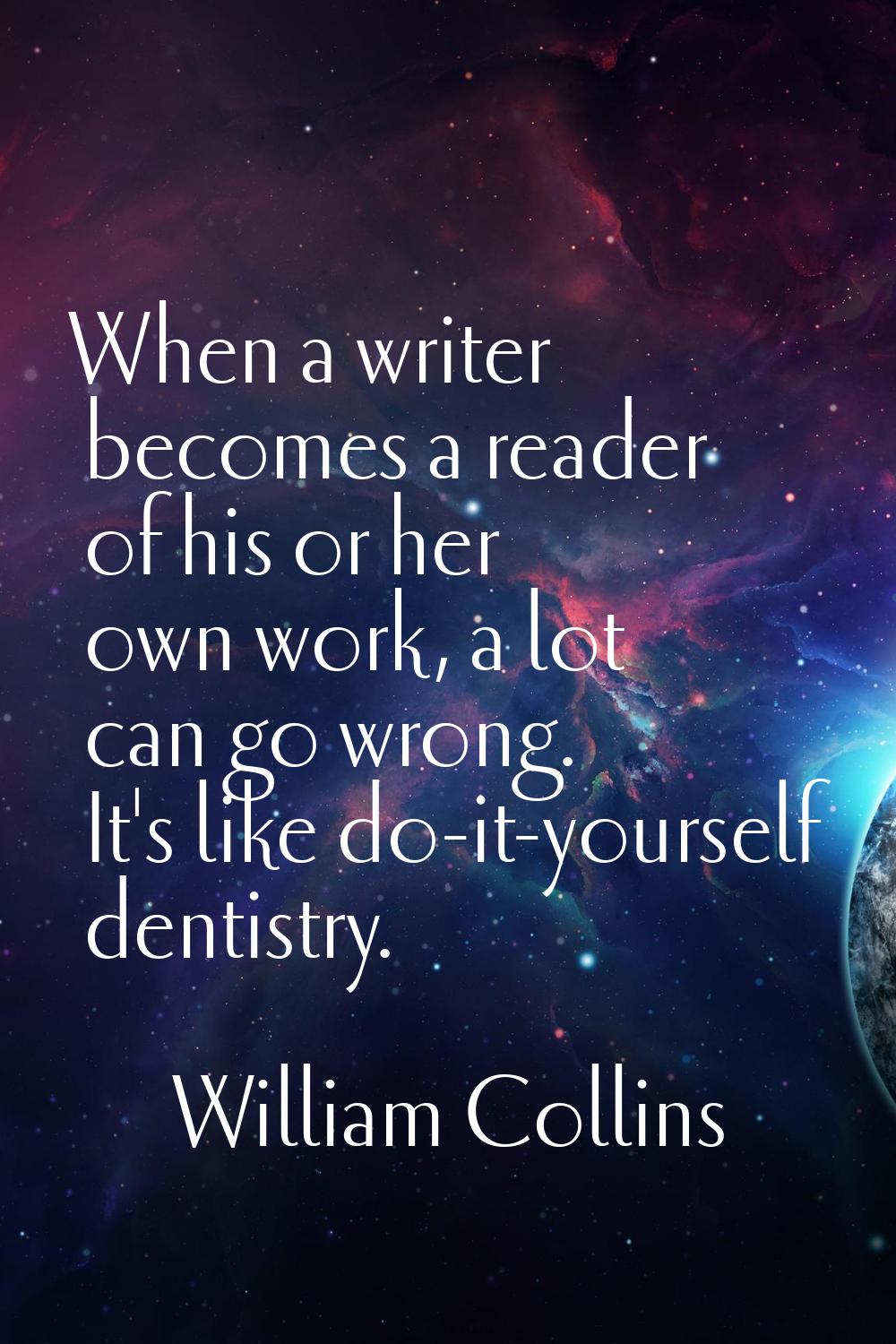 When a writer becomes a reader of his or her own work, a lot can go wrong. It's like do-it-yourself