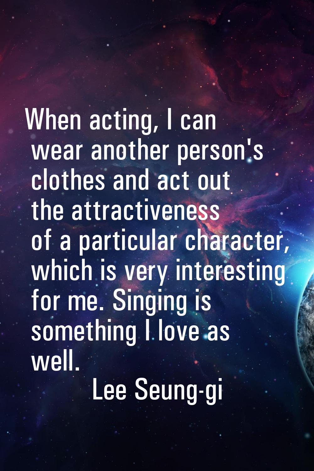 When acting, I can wear another person's clothes and act out the attractiveness of a particular cha