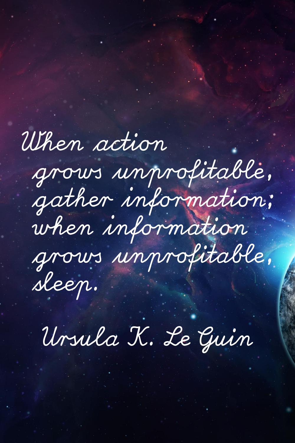 When action grows unprofitable, gather information; when information grows unprofitable, sleep.