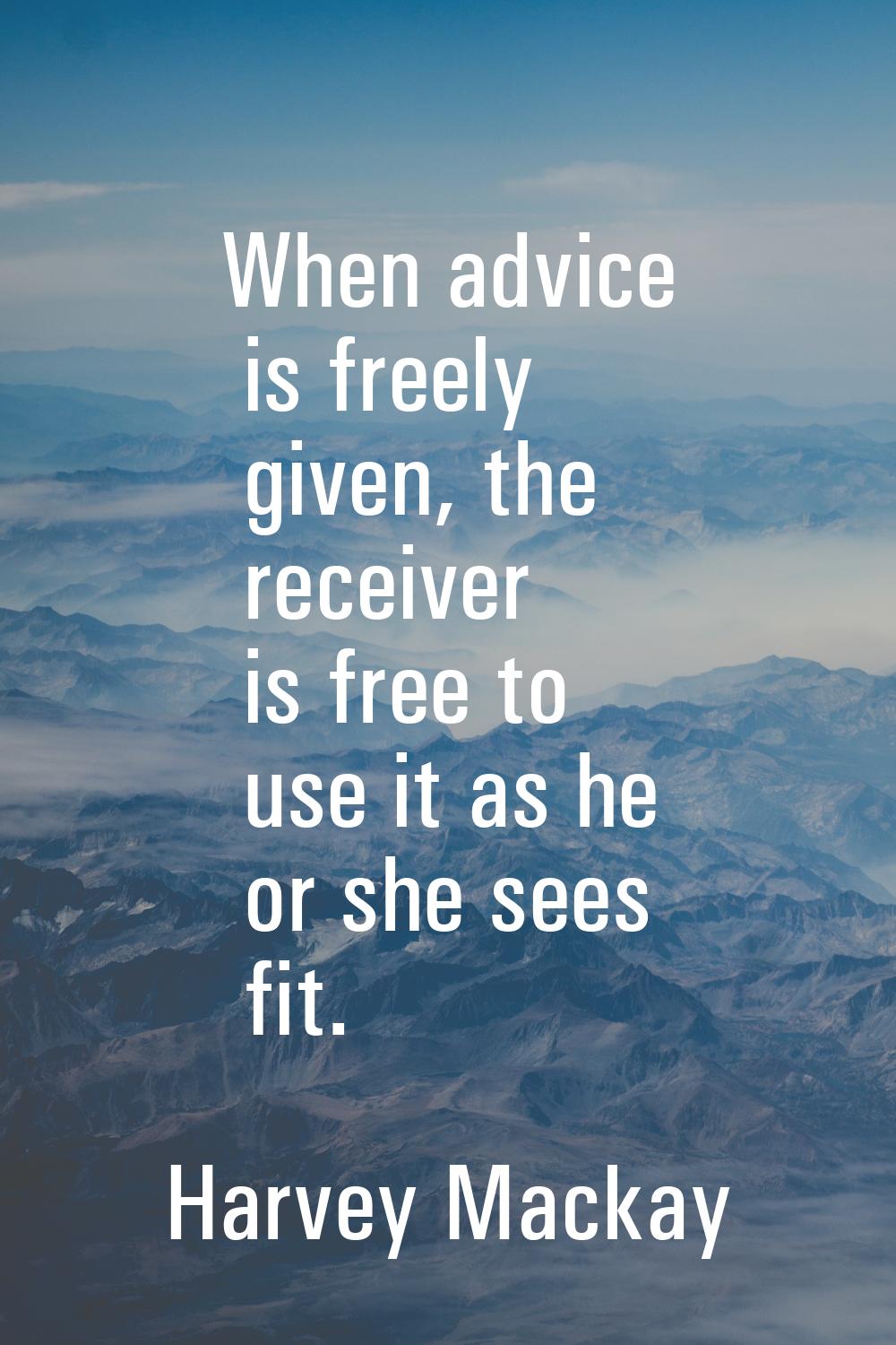 When advice is freely given, the receiver is free to use it as he or she sees fit.