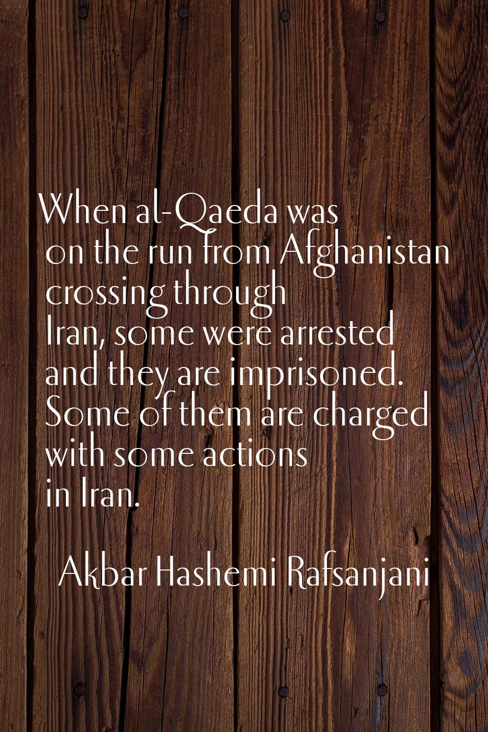 When al-Qaeda was on the run from Afghanistan crossing through Iran, some were arrested and they ar