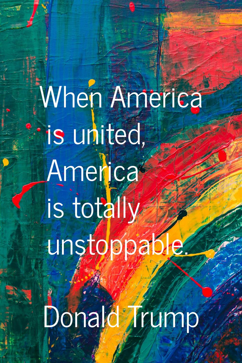 When America is united, America is totally unstoppable.