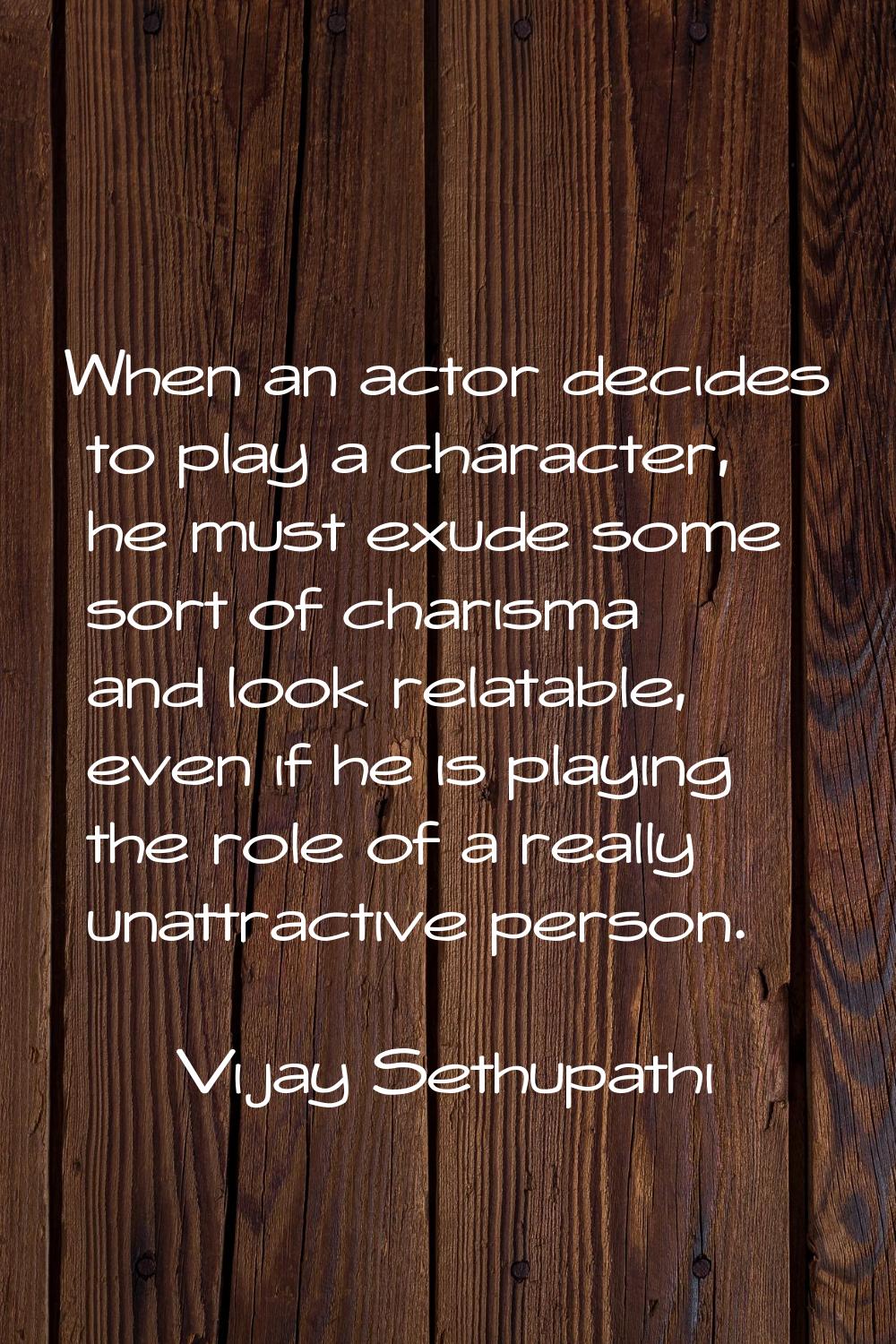 When an actor decides to play a character, he must exude some sort of charisma and look relatable, 