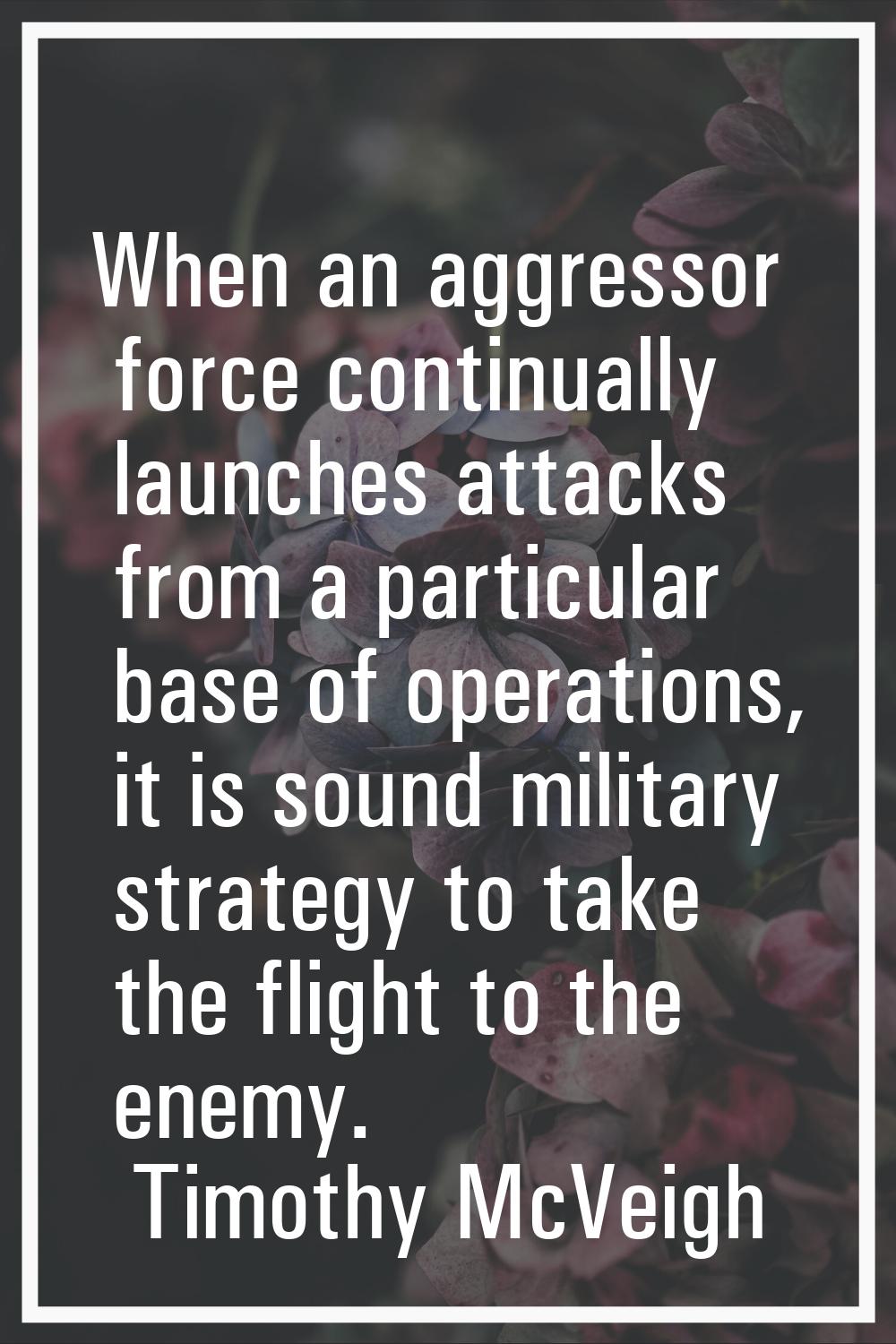 When an aggressor force continually launches attacks from a particular base of operations, it is so