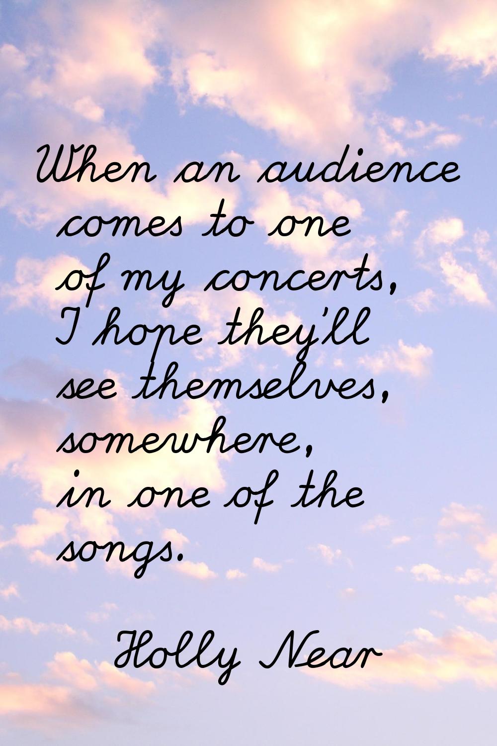 When an audience comes to one of my concerts, I hope they'll see themselves, somewhere, in one of t