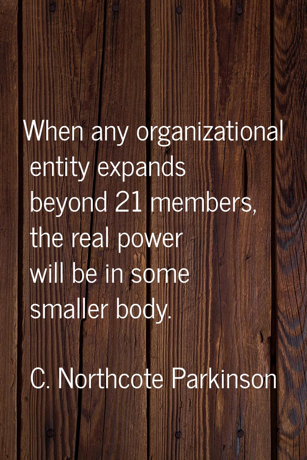When any organizational entity expands beyond 21 members, the real power will be in some smaller bo