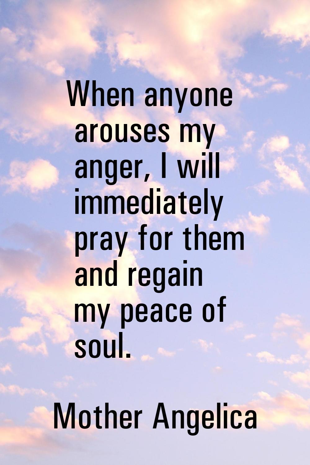 When anyone arouses my anger, I will immediately pray for them and regain my peace of soul.