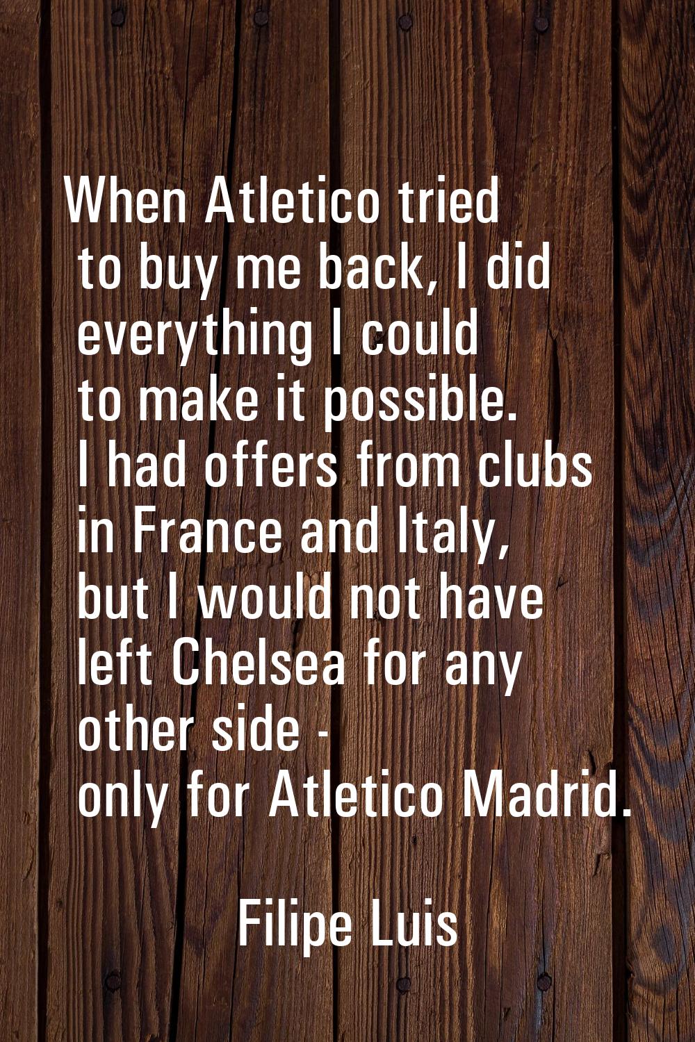 When Atletico tried to buy me back, I did everything I could to make it possible. I had offers from