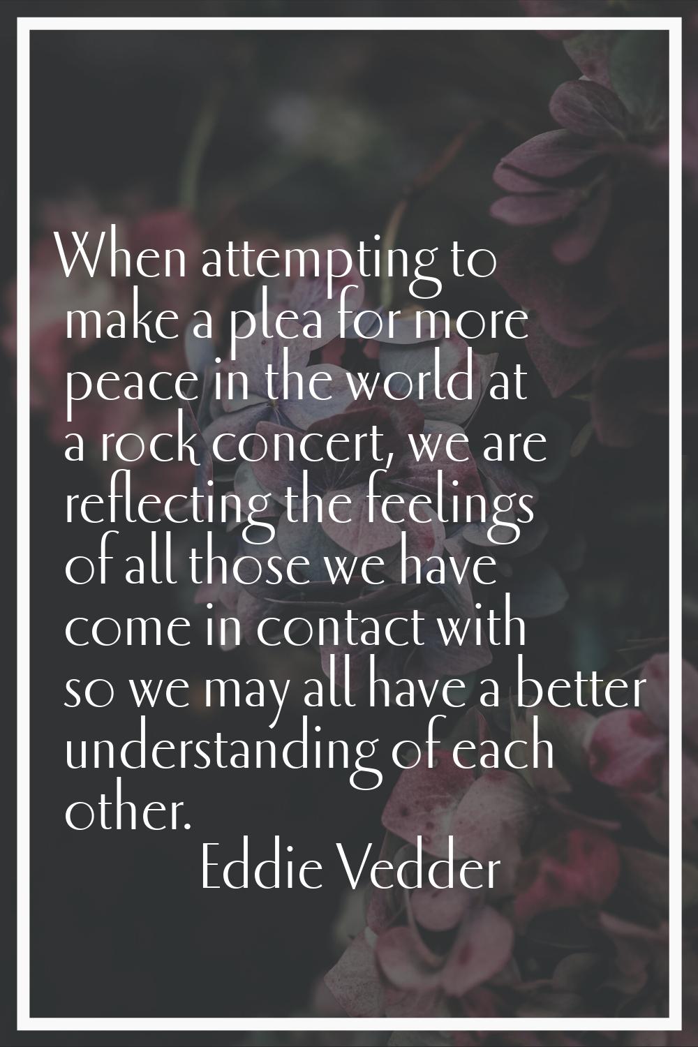 When attempting to make a plea for more peace in the world at a rock concert, we are reflecting the