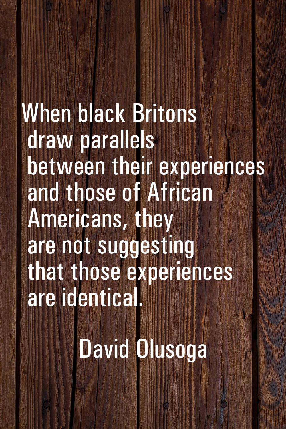 When black Britons draw parallels between their experiences and those of African Americans, they ar