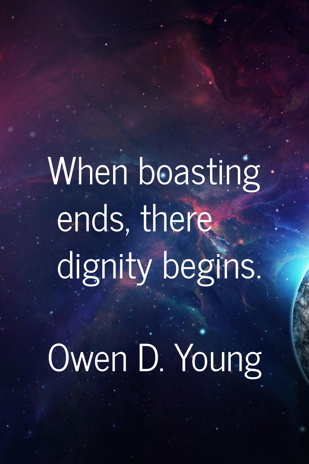 When boasting ends, there dignity begins.
