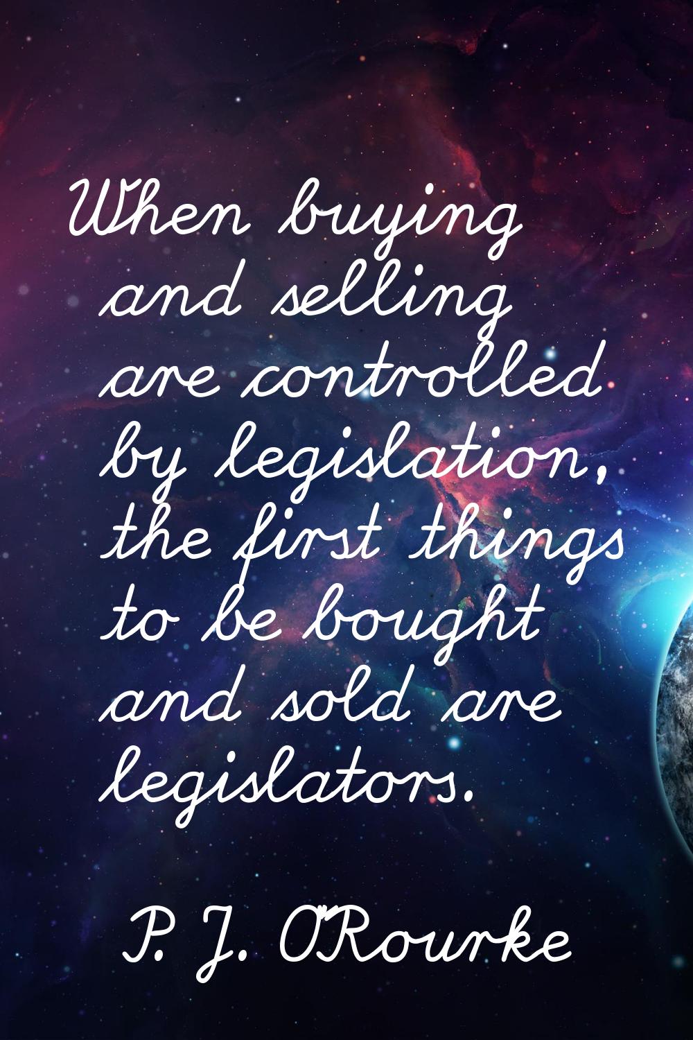 When buying and selling are controlled by legislation, the first things to be bought and sold are l