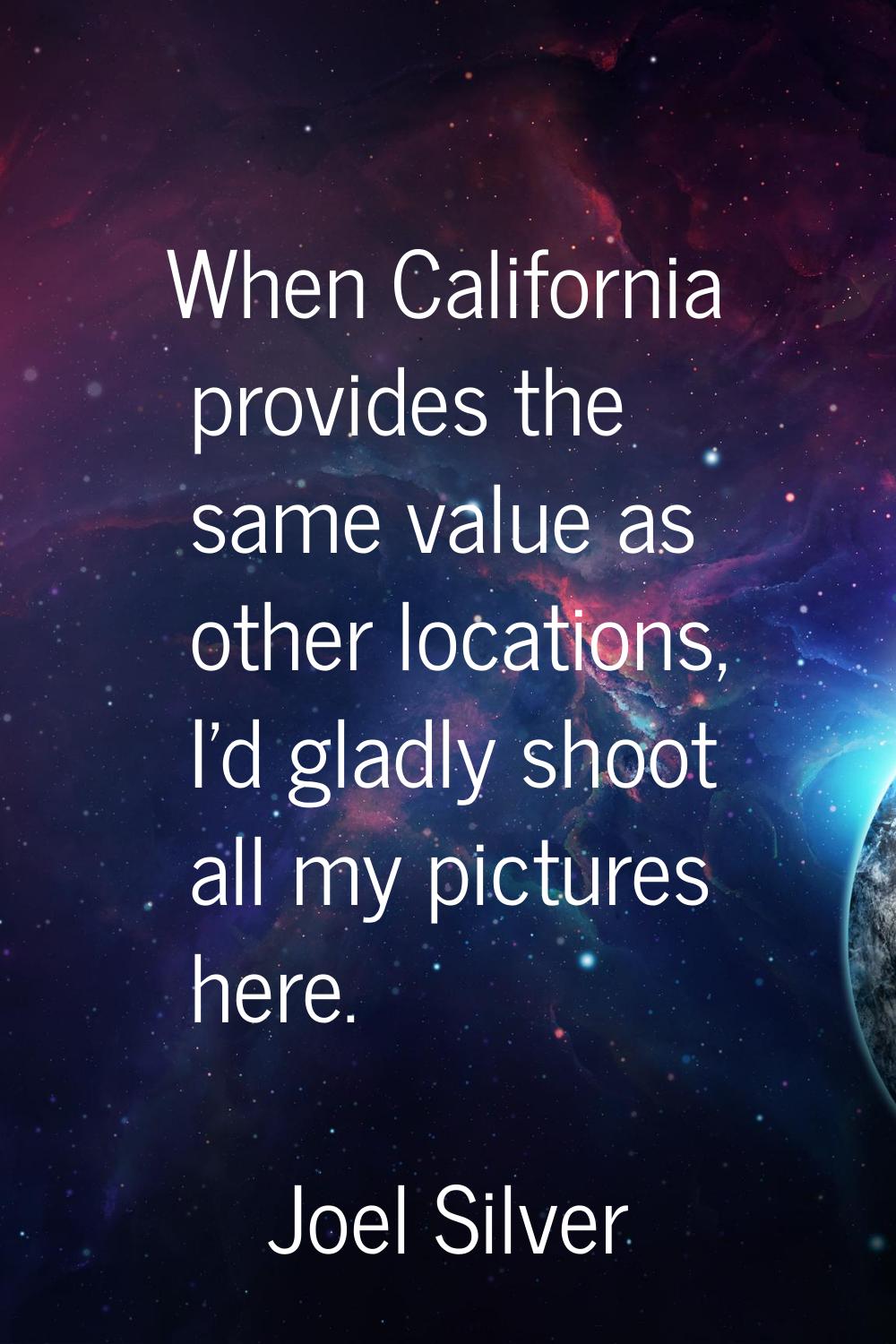 When California provides the same value as other locations, I'd gladly shoot all my pictures here.