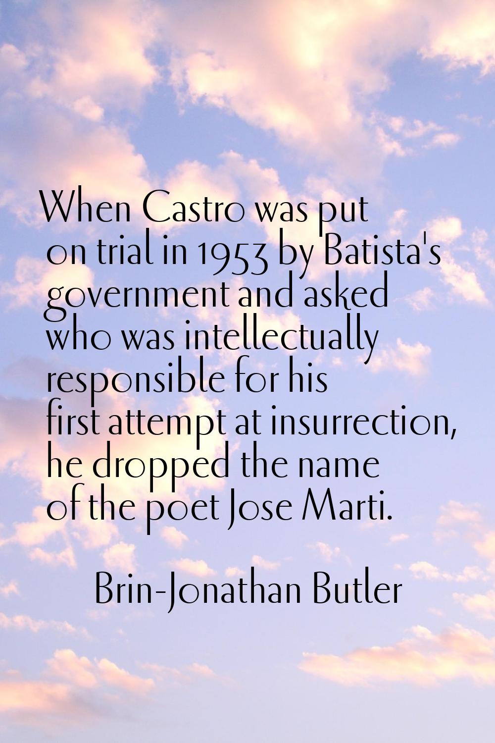 When Castro was put on trial in 1953 by Batista's government and asked who was intellectually respo